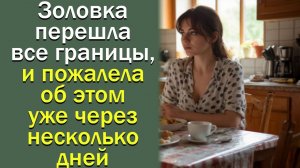 Золовка перешла все границы, и пожалела об этом уже через несколько дней