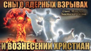 СНЫ О ЯДЕРНЫХ ВЗРЫВАХ И ВОЗНЕСЕНИИ ХРИСТИАН.  Ольга, Тэхилия, Анастасия, Оксана