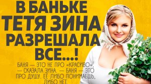 Тётя Зина в Бане Разрешала все! Расскажу тебе. Любовные истории.