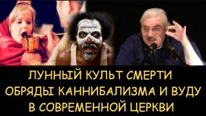 ✅ Н.Левашов. Обряды каннибализма и вуду в современной церкви. Лунный культ смерти