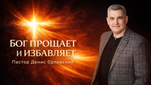 «БОГ ПРОЩАЕТ И ИЗБАВЛЯЕТ» Воскресное слово от пастора Дениса Орловского - от 15.03.2026