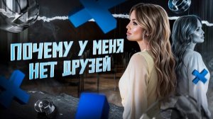 У МЕНЯ НЕТ ДРУЗЕЙ. ПОЧЕМУ?  ОТВЕТ ПСИХОЛОГА