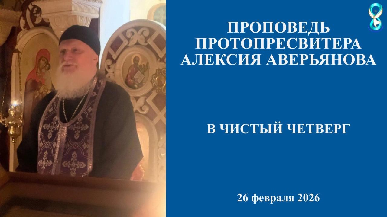 Проповедь Протопресвитера Алексия Аверьянова в Чистый Четверг 26.02.2026 г.