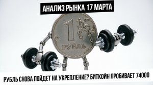 Анализ рынка 17 марта. Рубль дошел до цели, пора на укрепление? Нефть! Металлы! Биткойн!