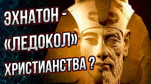 Фараон Эхнатон как предвестник христианства? Если б он дожил до старости, мир сегодня был бы другим