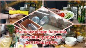 Расхламление балкона.Покупка продуктов.Делаю шаурму.