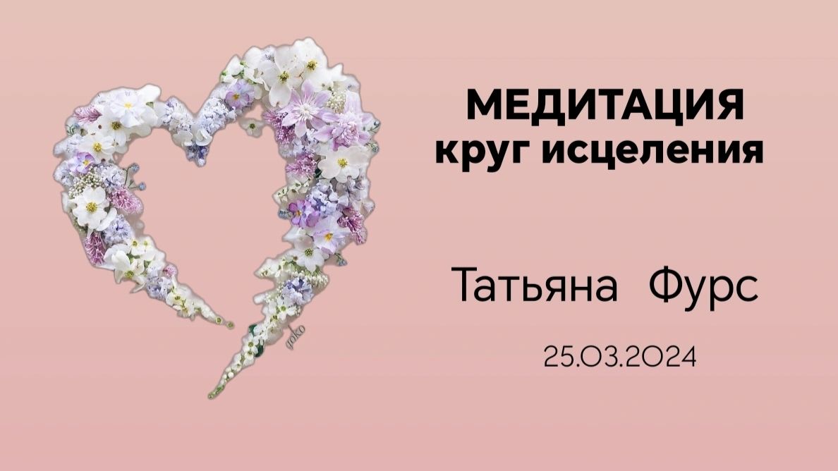 Медитация Круг исцеления запись эфира 25.03.24 Татьяна Фурс /Сухотерина