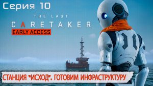 Станция «Исход». Готовим инфраструктуру | The Last Caretaker | Серия 10