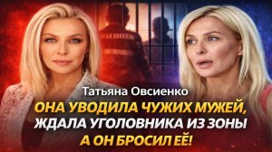 Татьяна Овсиенко: Она уводила чужих мужей, ждала уголовника из зоны, а он бросил её в одиночестве!
