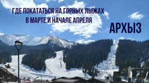 Где покататься на горных лыжах в марте и начале апреля, Архыз