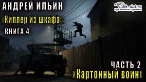 Андрей Ильин "Киллер из шкафа" (книга 4) "Картонный воин" (часть 2)