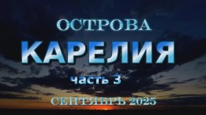 ОСТРОВА. КАРЕЛИЯ 2025 (часть 3).