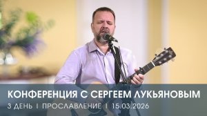 КОНФЕРЕНЦИЯ | ДЕНЬ 3 | ПРОСЛАВЛЕНИЕ | СЕРГЕЙ ЛУКЬЯНОВ (15.03.2025)