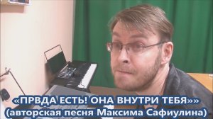 Максим Сафиулин - "ПРАВДА ЕСТЬ! ОНА ВНУТРИ ТЕБЯ!" (авторская песня)
