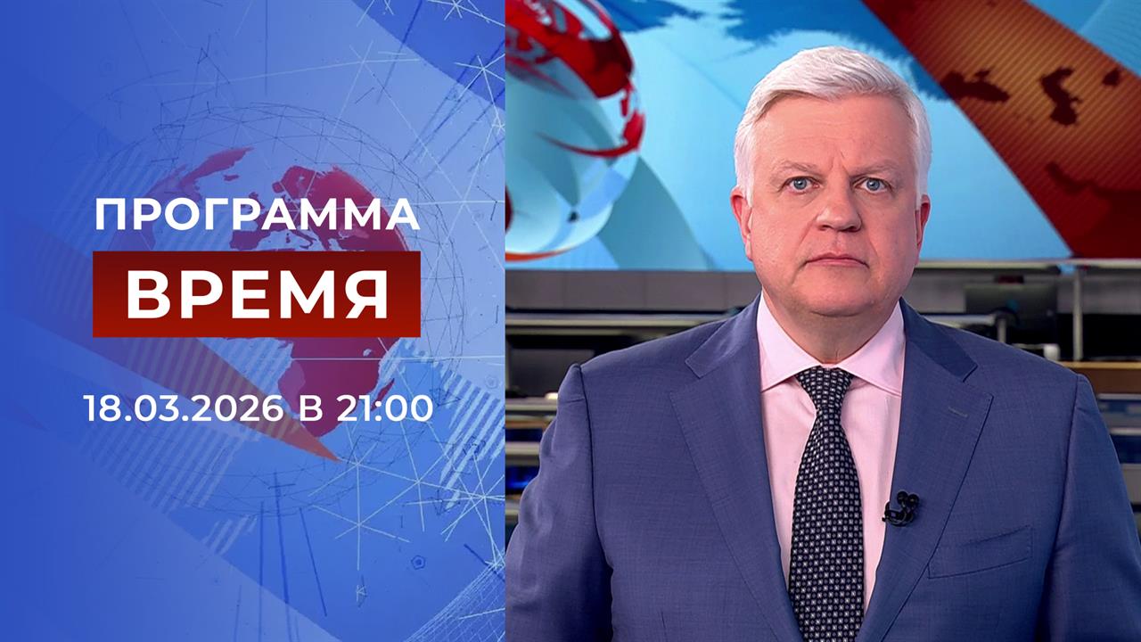 Выпуск программы "Время" от 18.03.2026 смотреть онлайн