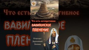 ЧТО ЕСТЬ БОГОПРОТИВНОЕ ВАВИЛОНСКОЕ ПЛЕНЕНИЕ?
Отвечает Державный Зосима.