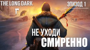 НЕ УХОДИ СМИРЕННО | Эпизод 1 | The Long Dark / Зе Лонг Дарк | #1