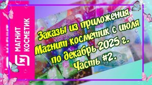 Часть #2. Заказы из приложения Магнит-косметик с июля по декабрь 2025 г. Очень выгодно с промокодами
