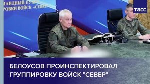 Белоусов проинспектировал группировку войск "Север"