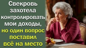 Свекровь захотела контролировать мои доходы, но один вопрос поставил всё на место