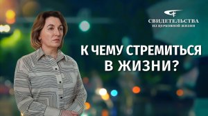 Видео свидетельства | К чему стремиться в жизни?