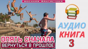 #Аудиокнига. «ОПЯТЬ СНАЧАЛА -3!  Вернуться в прошлое». КНИГА 3. #Попаданцы#БоеваяФантастика