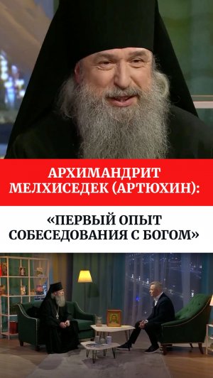 Архимандрит Мелхиседек (Артюхин): «Первый опыт собеседования с Богом»