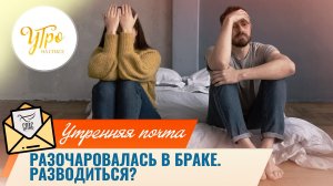 Разочаровалась в браке. Разводиться? / Утренняя почта