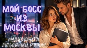 МОЙ БОСС ИЗ МОСКВЫ: СЛУШАТЬ АУДИОКНИГА ЛЮБОВНЫЙ РОМАН