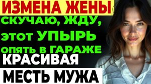 Измена жены. Он считал её подарком судьбы. Но потом увидел...