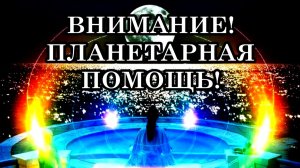 ВНИМАНИЕ! ПЛАНЕТАРНАЯ ПОМОЩЬ!