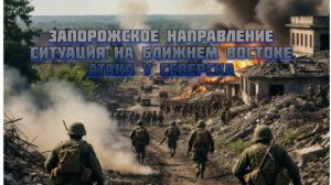 Новости СВО Сегодня-Запорожское направление Ситуация на Ближнем Востоке атака у Северска