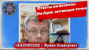Ирина Подзорова.Кассиопея. На Луне летающие точки. Ответы на вопросы.