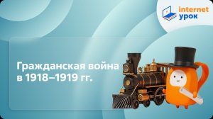 История 10 класс. Гражданская война в 1918–1919 гг.