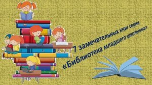 7 замечательных книг серии «Библиотека младшего школьника».