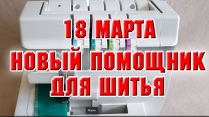 18 марта. Новый помощник для шитья