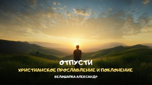 Отпусти. Христианское прославление и поклонение