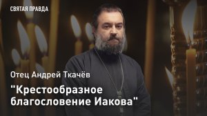 "Крестообразное благословение Иакова": Бери и читай книги Ветхого Завета — отец Андрей Ткачёв