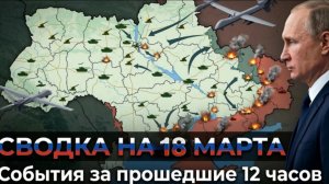 СВОДКА БОЕВЫХ ДЕЙСТВИЙ НА 18 МАРТА, КАРТА СВО, НОВОСТИ, СВО НА УКРАИНЕ ВОЙНА, ИРАН 2026