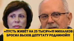 «Пусть живёт на 25 тысяч»!!! Михалков бросил вызов депутату Родниной!!!