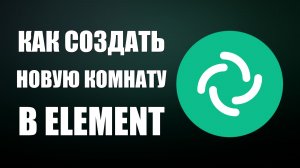 Как создать новую комнату в общем чате Element