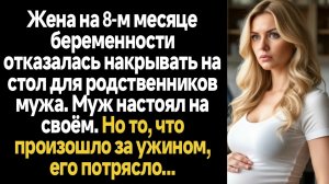 ИСТОРИИ ИЗ ЖИЗНИ/Жена на 8-м месяце беременности отказалась накрывать на стол для родственников муж