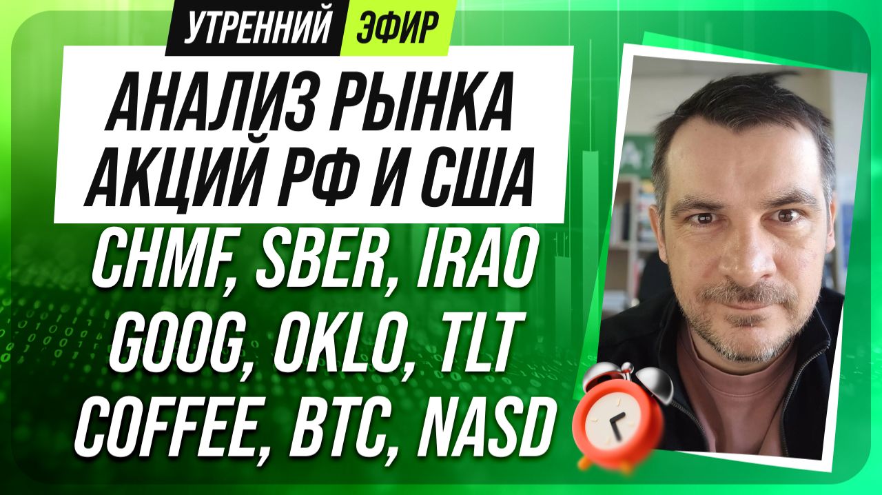Анализ рынка акций РФ и США/ CHMF, SBER, IRAO, GOOG, OKLO, TLT/ COFFEE, BTC, NASD