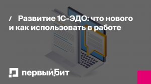 Развитие 1С-ЭДО: что нового и как использовать в работе | Первый Бит