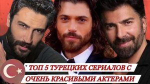ТОП 5 ТУРЕЦКИХ СЕРИАЛОВ С ОЧЕНЬ  КРАСИВЫМИ БРУТАЛЬНЫМИ  АКТЁРАМИ