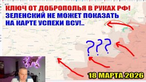 Ключ от Доброполья в руках России! Зеленский не может показать на карте успехи ВСУ. 18 марта 2026