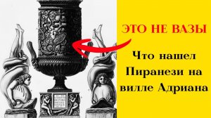 ЭТО НЕ ВАЗЫ! Что нашел Пиранези на вилле Адриана?