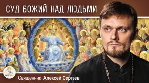 СУД БОЖИЙ НАД ЛЮДЬМИ.  Священник Алексей Сергеев