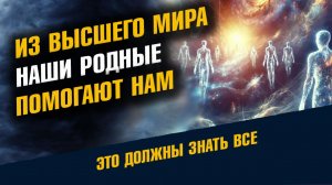 Из Вышего Мира Наши Родные Помогают Нам