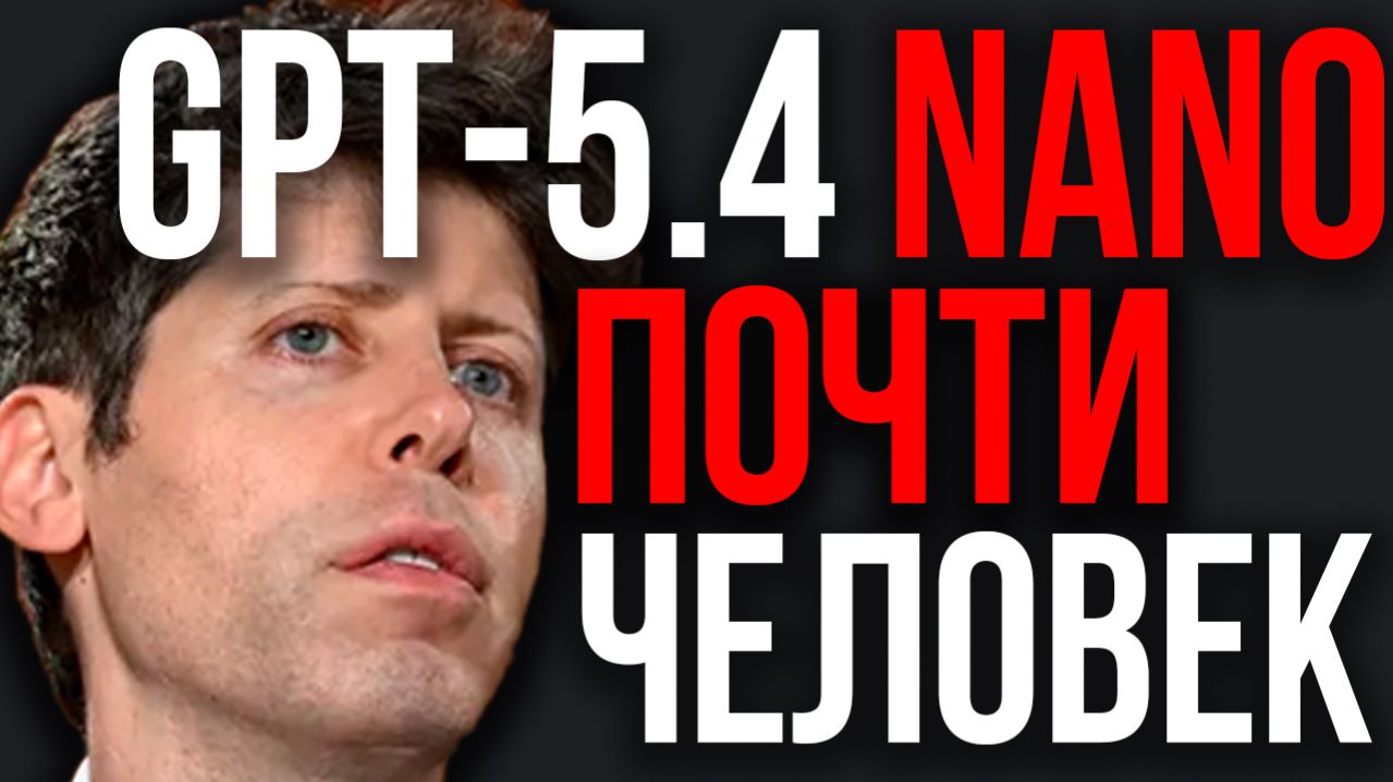 OpenAI ПРЕДСТАВИЛА МОНСТРА! GPT 5.4 Nano За Гранью Человеческих Возможностей! OpenAI Рвёт все Тесты